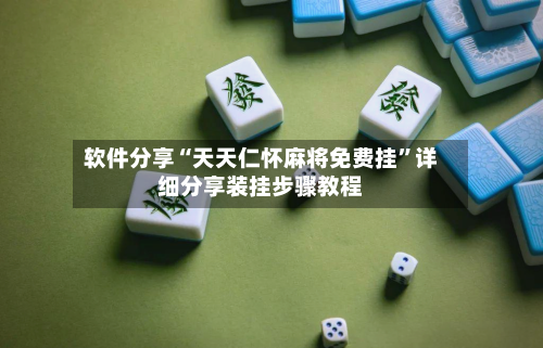 软件分享“天天仁怀麻将免费挂	”详细分享装挂步骤教程-第1张图片