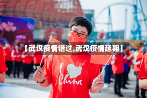 【武汉疫情错过,武汉疫情延期】-第1张图片