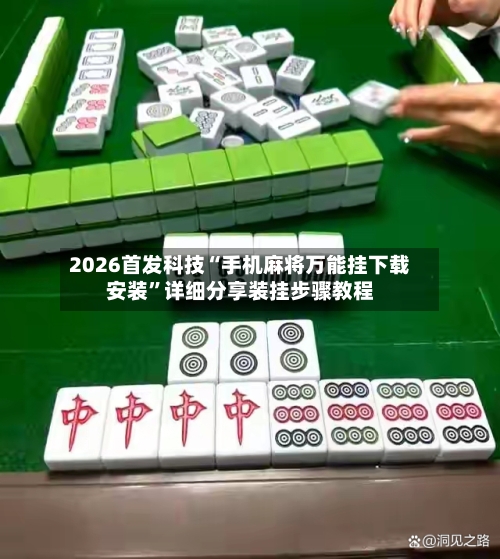 2026首发科技“手机麻将万能挂下载安装”详细分享装挂步骤教程-第1张图片