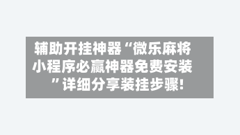 辅助开挂神器“微乐麻将小程序必赢神器免费安装	”详细分享装挂步骤!-第2张图片