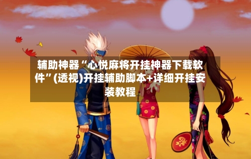 辅助神器“心悦麻将开挂神器下载软件	”(透视)开挂辅助脚本+详细开挂安装教程-第1张图片