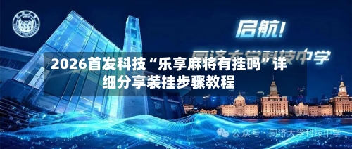 2026首发科技“乐享麻将有挂吗	”详细分享装挂步骤教程-第1张图片