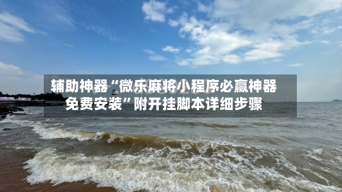 辅助神器“微乐麻将小程序必赢神器免费安装”附开挂脚本详细步骤-第1张图片