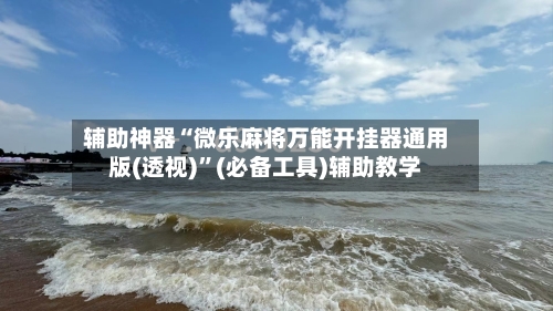 辅助神器“微乐麻将万能开挂器通用版(透视)”(必备工具)辅助教学-第2张图片
