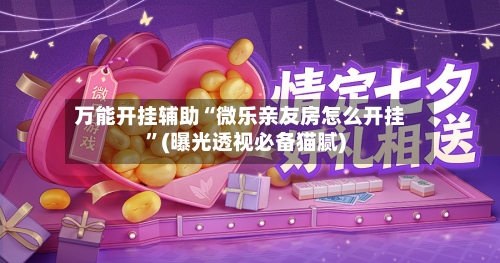 万能开挂辅助“微乐亲友房怎么开挂	”(曝光透视必备猫腻)-第1张图片