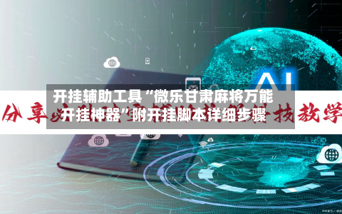 开挂辅助工具“微乐甘肃麻将万能开挂神器	”附开挂脚本详细步骤-第1张图片