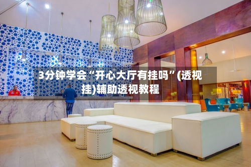 3分钟学会“开心大厅有挂吗	”(透视挂)辅助透视教程-第1张图片