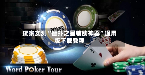 玩家实测“德扑之星辅助神器”通用版下载教程-第1张图片