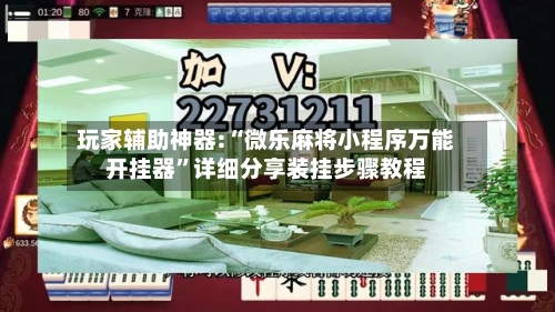 玩家辅助神器:“微乐麻将小程序万能开挂器”详细分享装挂步骤教程-第1张图片