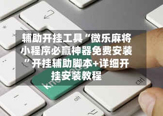 辅助开挂工具“微乐麻将小程序必赢神器免费安装”开挂辅助脚本+详细开挂安装教程-第1张图片