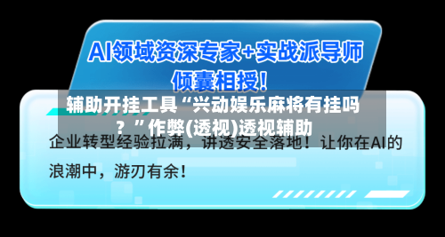 辅助开挂工具“兴动娱乐麻将有挂吗？”作弊(透视)透视辅助-第1张图片