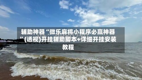 辅助神器“微乐麻将小程序必赢神器	”(透视)开挂辅助脚本+详细开挂安装教程-第2张图片