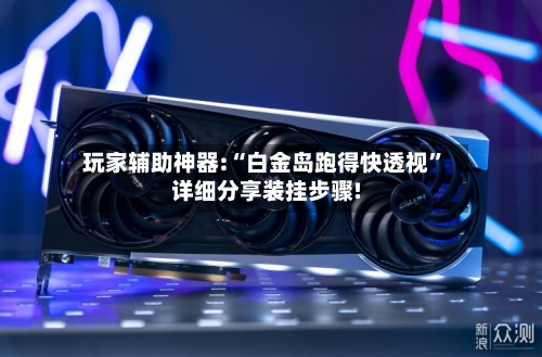 玩家辅助神器:“白金岛跑得快透视	”详细分享装挂步骤!-第2张图片