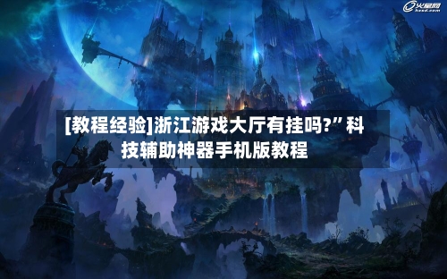 [教程经验]浙江游戏大厅有挂吗?”科技辅助神器手机版教程-第2张图片