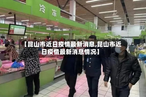 【昆山市近日疫情最新消息,昆山市近日疫情最新消息情况】-第2张图片