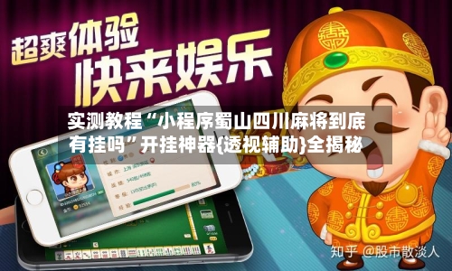 实测教程“小程序蜀山四川麻将到底有挂吗”开挂神器{透视辅助}全揭秘-第2张图片