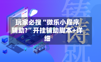 玩家必搜“微乐小程序辅助?”开挂辅助脚本+详细-第1张图片