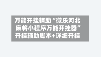 万能开挂辅助“微乐河北麻将小程序万能开挂器”开挂辅助脚本+详细开挂-第2张图片