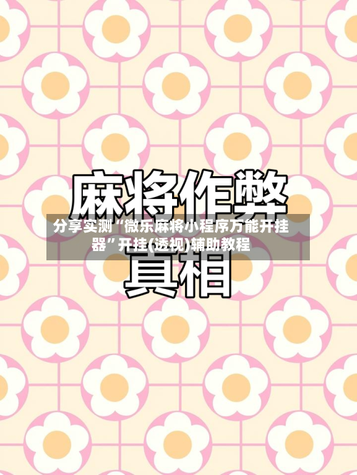 分享实测“微乐麻将小程序万能开挂器”开挂(透视)辅助教程-第1张图片