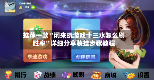 推荐一款“闲来玩游戏十三水怎么刷胜率”详细分享装挂步骤教程-第1张图片