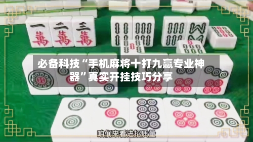 必备科技“手机麻将十打九赢专业神器”真实开挂技巧分享-第1张图片
