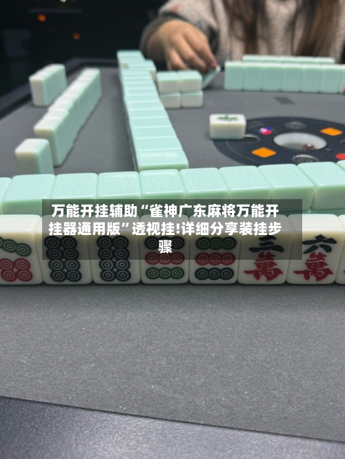 万能开挂辅助“雀神广东麻将万能开挂器通用版”透视挂!详细分享装挂步骤-第2张图片