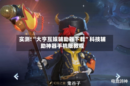 实测!“大亨互娱辅助器下载”科技辅助神器手机版教程-第1张图片