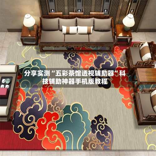 分享实测“五彩茶馆透视辅助器	”科技辅助神器手机版教程-第2张图片