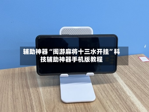 辅助神器“闽游麻将十三水开挂	”科技辅助神器手机版教程-第1张图片