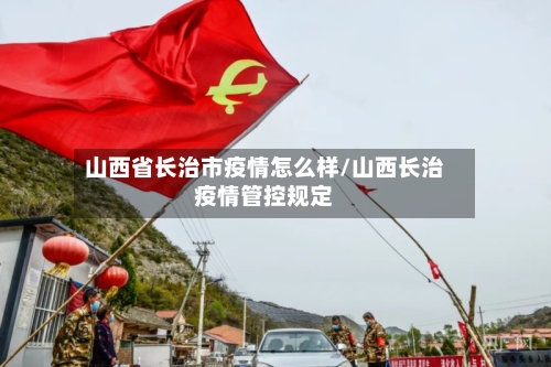 山西省长治市疫情怎么样/山西长治疫情管控规定-第3张图片