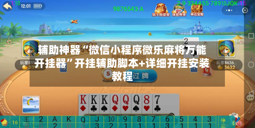 辅助神器“微信小程序微乐麻将万能开挂器”开挂辅助脚本+详细开挂安装教程-第1张图片