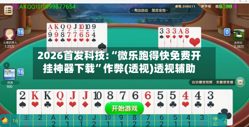 2026首发科技:“微乐跑得快免费开挂神器下载	”作弊(透视)透视辅助-第3张图片