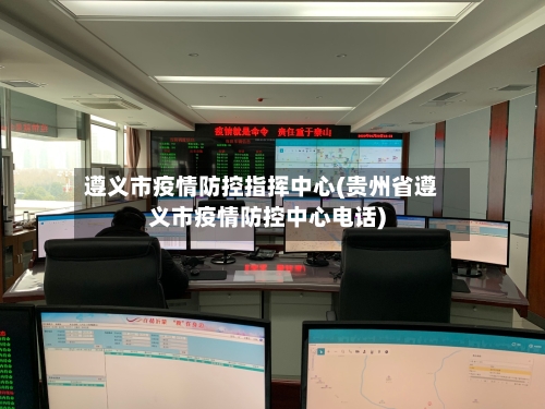 遵义市疫情防控指挥中心(贵州省遵义市疫情防控中心电话)-第1张图片