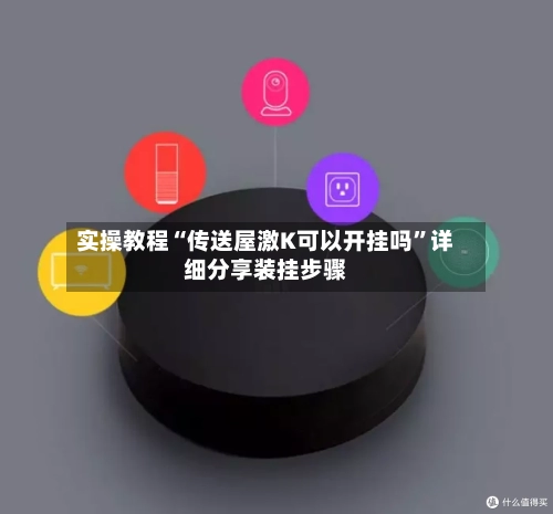 实操教程“传送屋激K可以开挂吗”详细分享装挂步骤-第1张图片