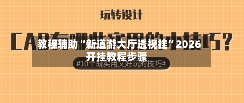 教程辅助“新道游大厅透视挂”2026开挂教程步骤-第1张图片
