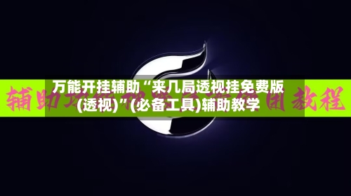 万能开挂辅助“来几局透视挂免费版(透视)”(必备工具)辅助教学-第1张图片