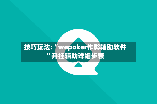 技巧玩法:“wepoker作弊辅助软件”开挂辅助详细步骤-第2张图片