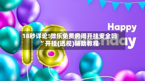 18秒详论!微乐免费房间开挂安全吗”开挂(透视)辅助教程-第1张图片