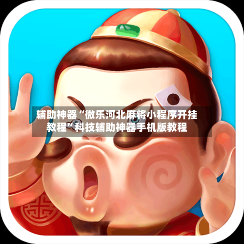 辅助神器“微乐河北麻将小程序开挂教程	”科技辅助神器手机版教程-第1张图片