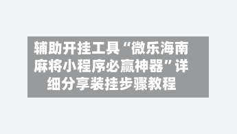 辅助开挂工具“微乐海南麻将小程序必赢神器”详细分享装挂步骤教程-第1张图片