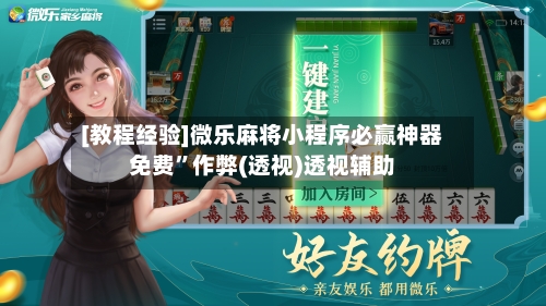 [教程经验]微乐麻将小程序必赢神器免费	”作弊(透视)透视辅助-第2张图片