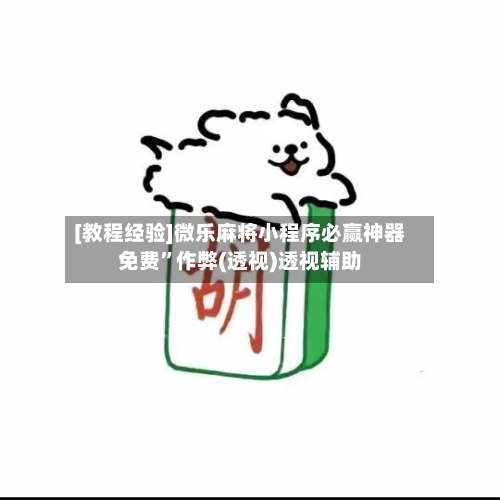 [教程经验]微乐麻将小程序必赢神器免费”作弊(透视)透视辅助-第3张图片