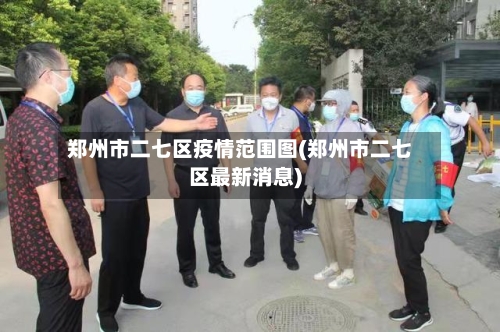 郑州市二七区疫情范围图(郑州市二七区最新消息)-第2张图片