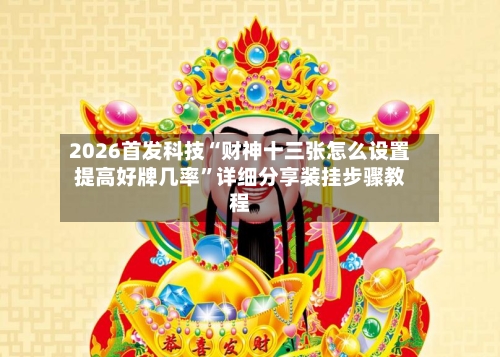 2026首发科技“财神十三张怎么设置提高好牌几率	”详细分享装挂步骤教程-第1张图片