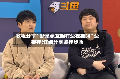 教程分享“新皇豪互娱有透视挂吗	”透视挂!详细分享装挂步骤-第1张图片