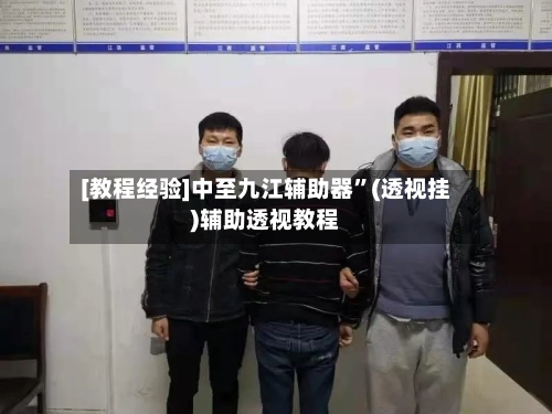 [教程经验]中至九江辅助器	”(透视挂)辅助透视教程-第1张图片