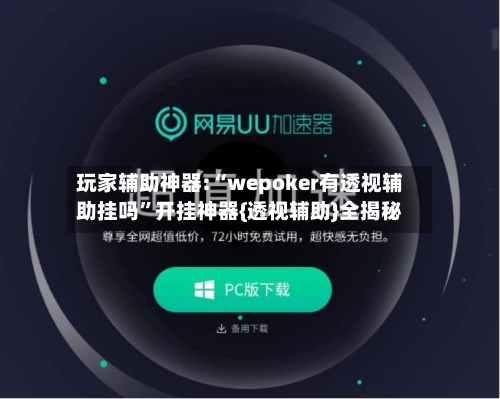 玩家辅助神器:“wepoker有透视辅助挂吗”开挂神器{透视辅助}全揭秘-第1张图片