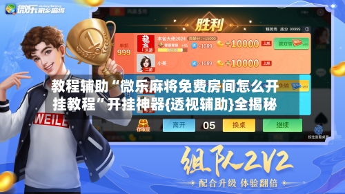 教程辅助“微乐麻将免费房间怎么开挂教程	”开挂神器{透视辅助}全揭秘-第2张图片