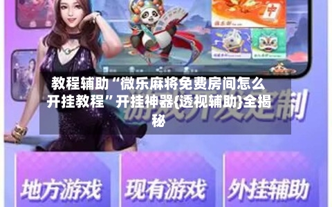 教程辅助“微乐麻将免费房间怎么开挂教程”开挂神器{透视辅助}全揭秘-第3张图片