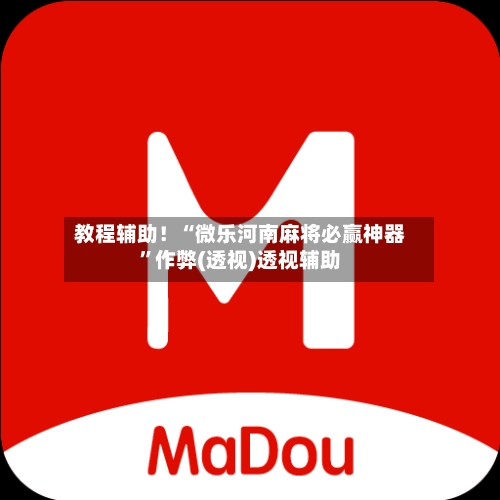 教程辅助！“微乐河南麻将必赢神器”作弊(透视)透视辅助-第1张图片